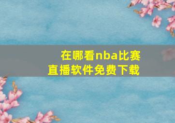 在哪看nba比赛直播软件免费下载