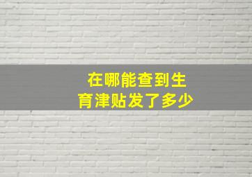 在哪能查到生育津贴发了多少