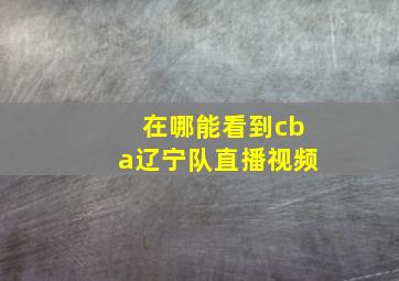 在哪能看到cba辽宁队直播视频