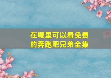 在哪里可以看免费的奔跑吧兄弟全集