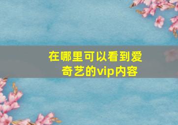 在哪里可以看到爱奇艺的vip内容