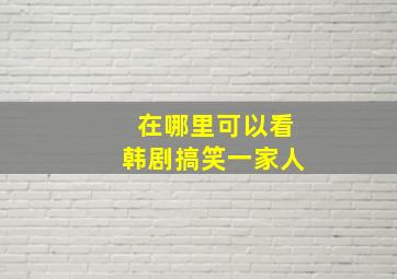 在哪里可以看韩剧搞笑一家人