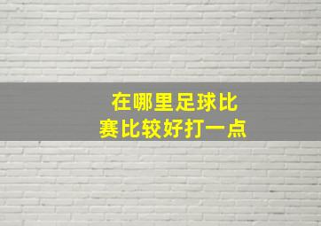 在哪里足球比赛比较好打一点