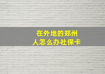 在外地的郑州人怎么办社保卡