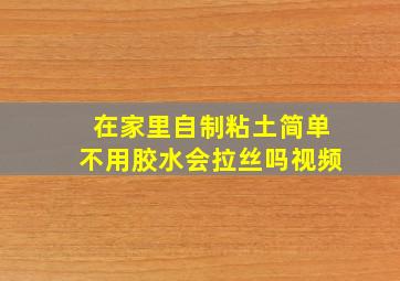 在家里自制粘土简单不用胶水会拉丝吗视频