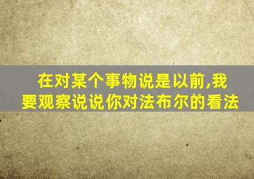 在对某个事物说是以前,我要观察说说你对法布尔的看法