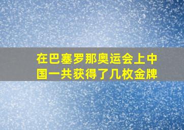 在巴塞罗那奥运会上中国一共获得了几枚金牌