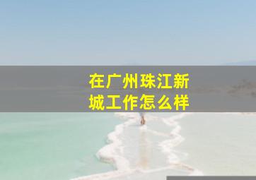 在广州珠江新城工作怎么样