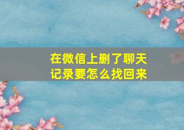 在微信上删了聊天记录要怎么找回来