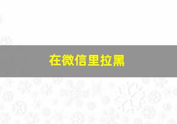 在微信里拉黑