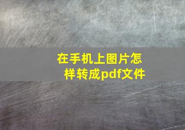 在手机上图片怎样转成pdf文件