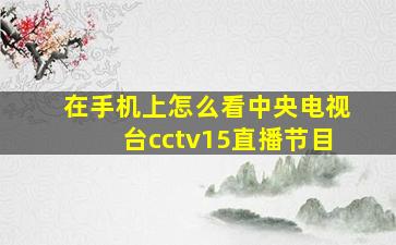 在手机上怎么看中央电视台cctv15直播节目