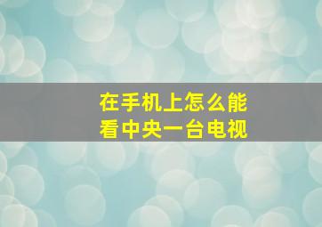 在手机上怎么能看中央一台电视