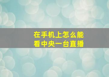 在手机上怎么能看中央一台直播