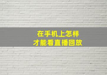 在手机上怎样才能看直播回放