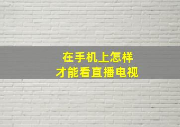 在手机上怎样才能看直播电视