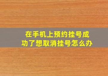 在手机上预约挂号成功了想取消挂号怎么办