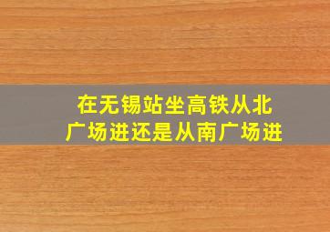 在无锡站坐高铁从北广场进还是从南广场进