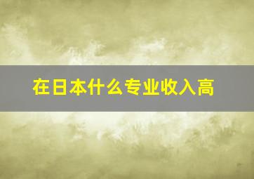 在日本什么专业收入高