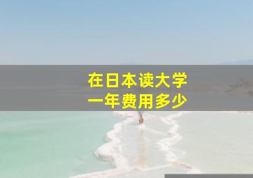 在日本读大学一年费用多少