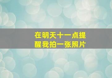 在明天十一点提醒我拍一张照片