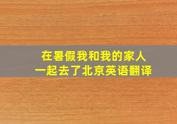 在暑假我和我的家人一起去了北京英语翻译