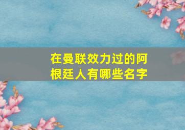 在曼联效力过的阿根廷人有哪些名字