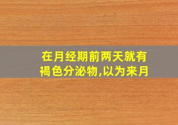 在月经期前两天就有褐色分泌物,以为来月