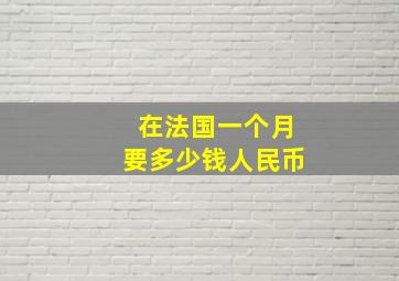 在法国一个月要多少钱人民币