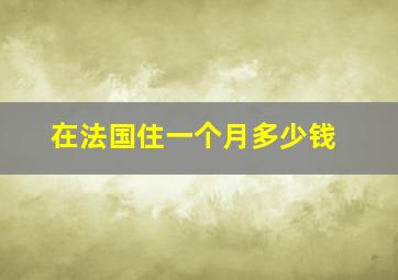 在法国住一个月多少钱