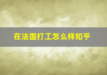 在法国打工怎么样知乎