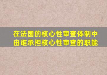 在法国的核心性审查体制中由谁承担核心性审查的职能