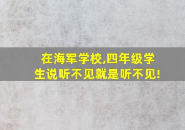 在海军学校,四年级学生说听不见就是听不见!