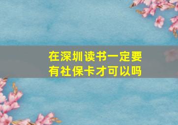 在深圳读书一定要有社保卡才可以吗