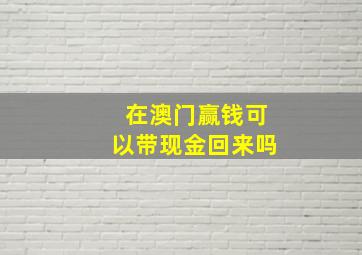 在澳门赢钱可以带现金回来吗