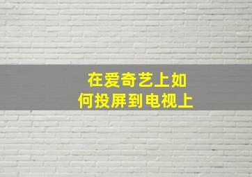 在爱奇艺上如何投屏到电视上