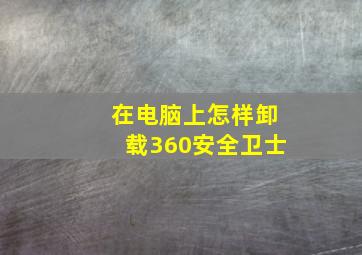 在电脑上怎样卸载360安全卫士