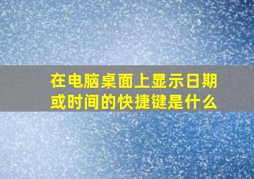 在电脑桌面上显示日期或时间的快捷键是什么