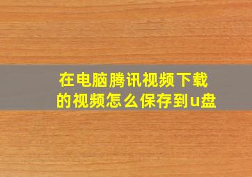 在电脑腾讯视频下载的视频怎么保存到u盘