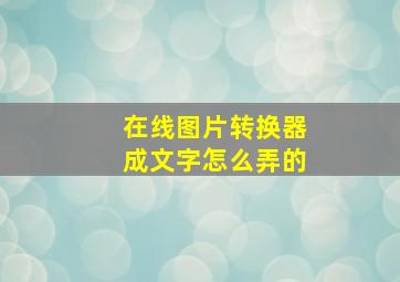 在线图片转换器成文字怎么弄的