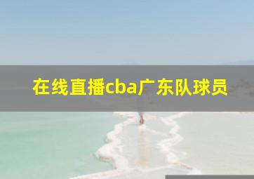 在线直播cba广东队球员