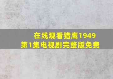 在线观看猎鹰1949第1集电视剧完整版免费