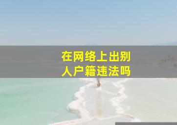 在网络上出别人户籍违法吗