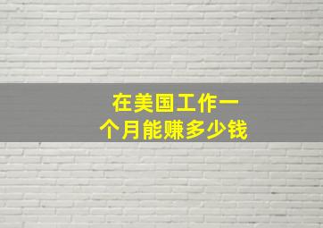 在美国工作一个月能赚多少钱