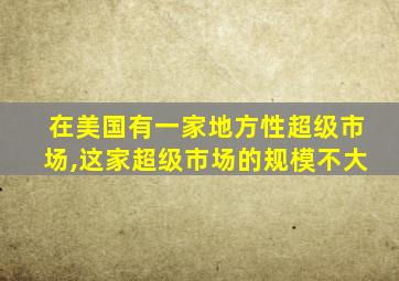 在美国有一家地方性超级市场,这家超级市场的规模不大