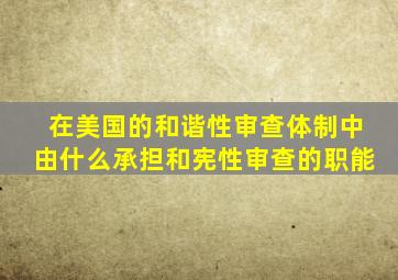 在美国的和谐性审查体制中由什么承担和宪性审查的职能