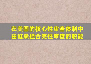 在美国的核心性审查体制中由谁承担合宪性审查的职能