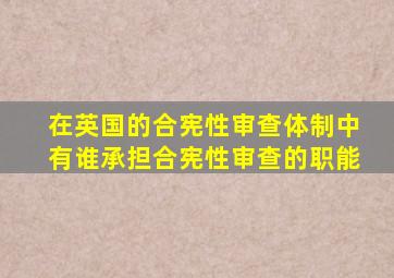 在英国的合宪性审查体制中有谁承担合宪性审查的职能