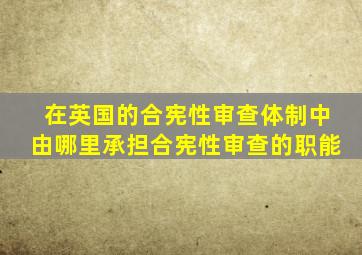 在英国的合宪性审查体制中由哪里承担合宪性审查的职能