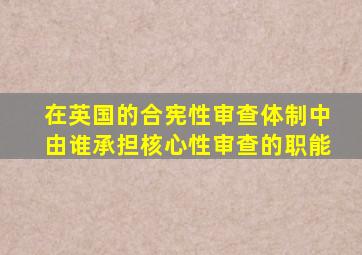 在英国的合宪性审查体制中由谁承担核心性审查的职能